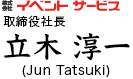 株式会社イベントサービス　取締役社長 　立木 淳一（Jun Tatsuki）